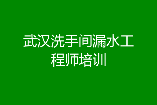 武汉洗手间漏水工程师培训