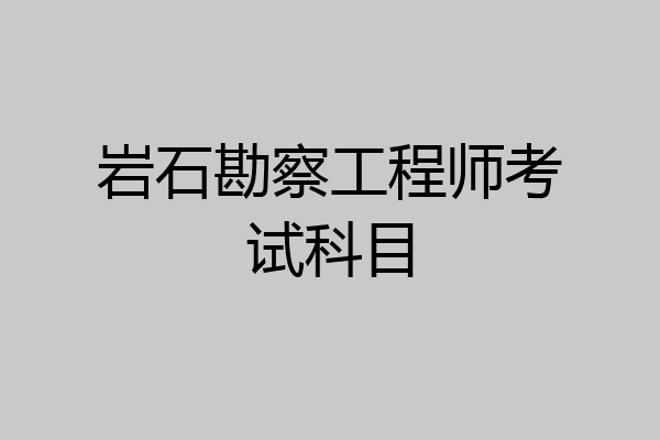 岩石勘察工程师考试科目
