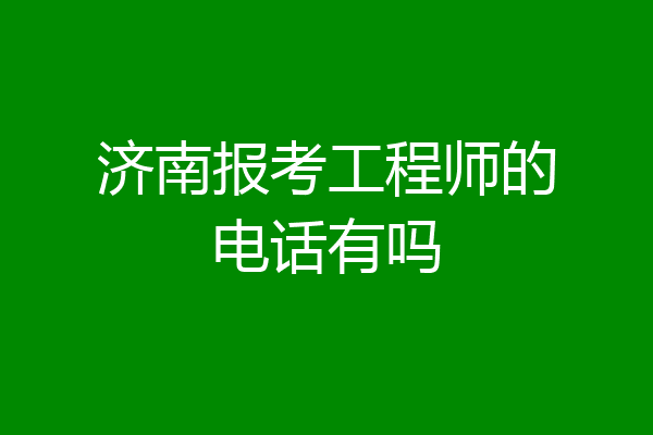 济南报考工程师的电话有吗