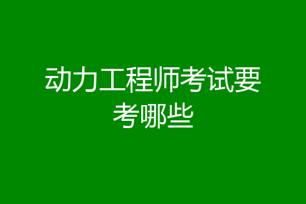 动力工程师考试要考哪些