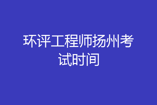 环评工程师扬州考试时间