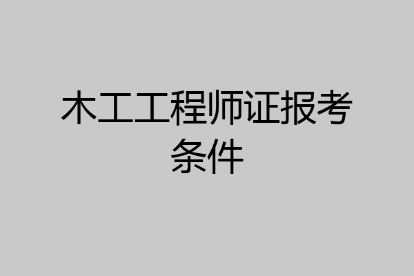 木工工程师证报考条件