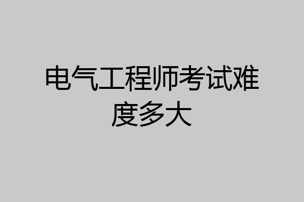 电气工程师考试难度多大