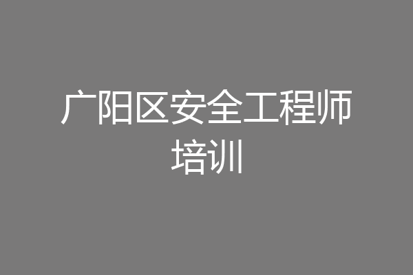 广阳区安全工程师培训