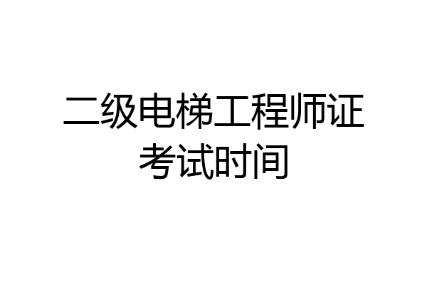二级电梯工程师证考试时间