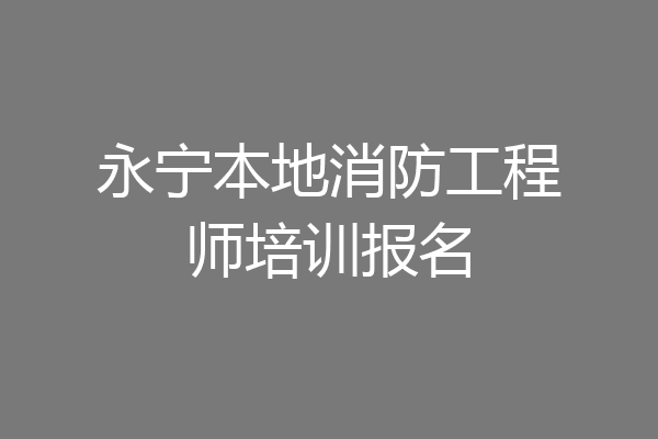 永宁本地消防工程师培训报名