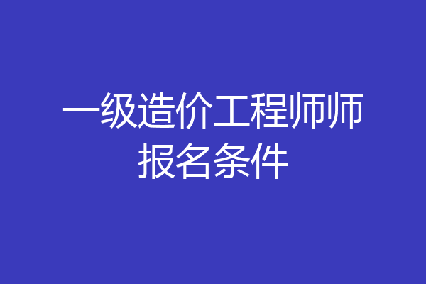 一级造价工程师师报名条件