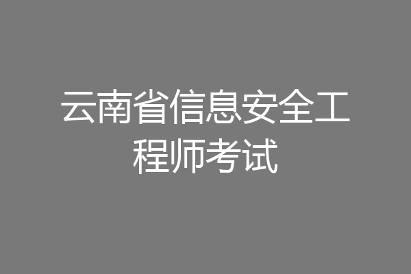 云南省信息安全工程师考试