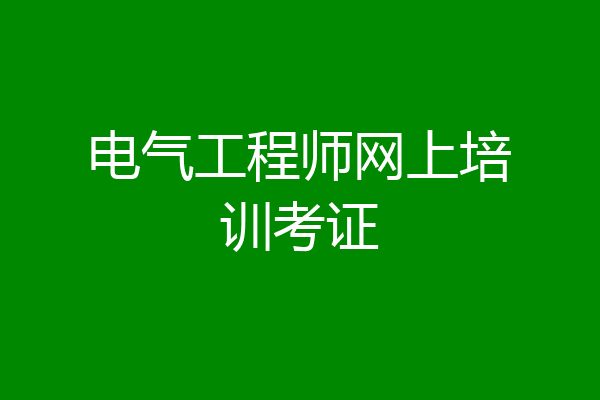 电气工程师网上培训考证