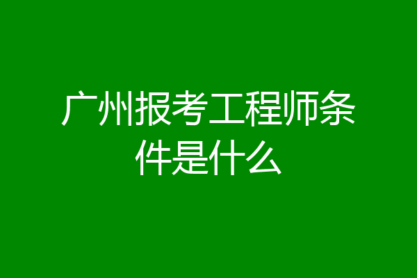 广州报考工程师条件是什么