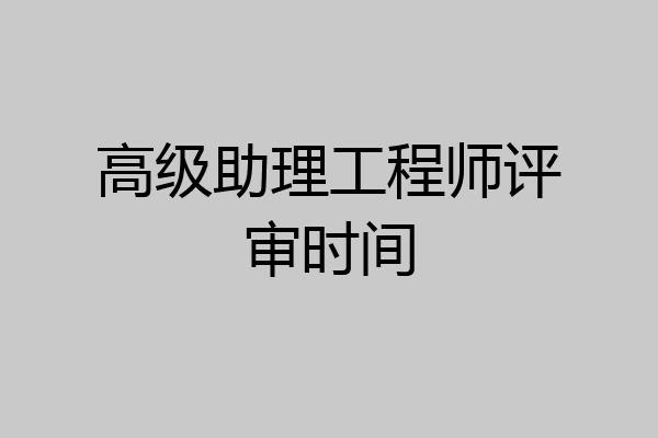 高级助理工程师评审时间