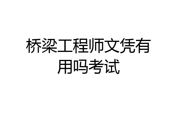 桥梁工程师文凭有用吗考试