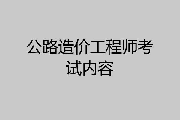 公路造价工程师考试内容