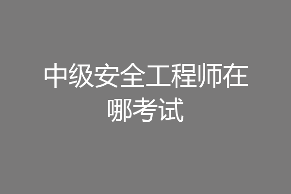 中级安全工程师在哪考试