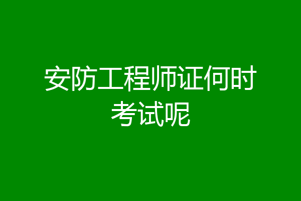 安防工程师证何时考试呢