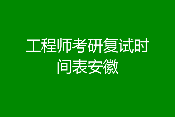 工程师考研复试时间表安徽