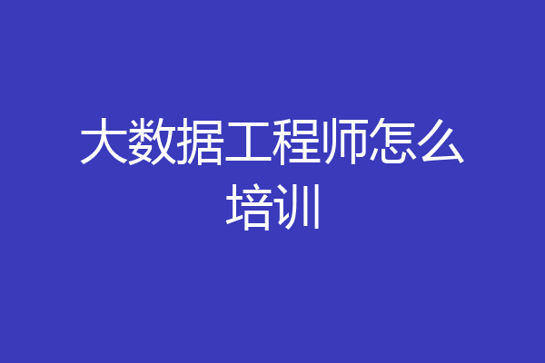 大数据工程师怎么培训
