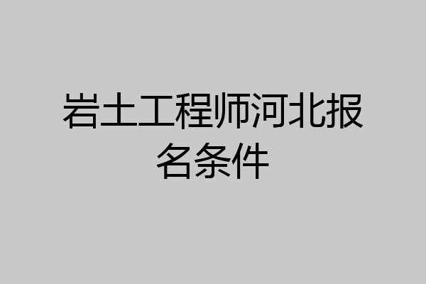 岩土工程师河北报名条件