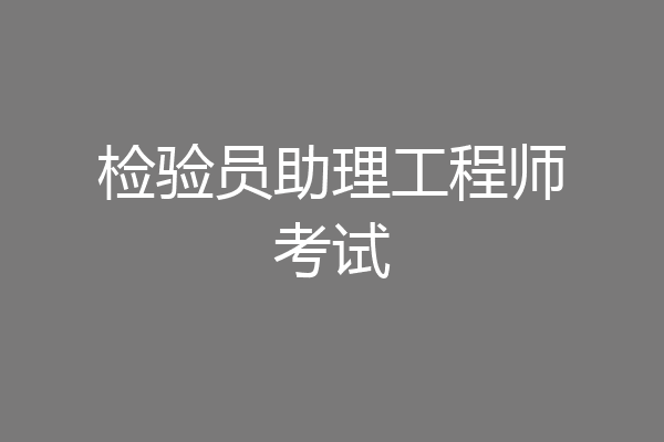 检验员助理工程师考试