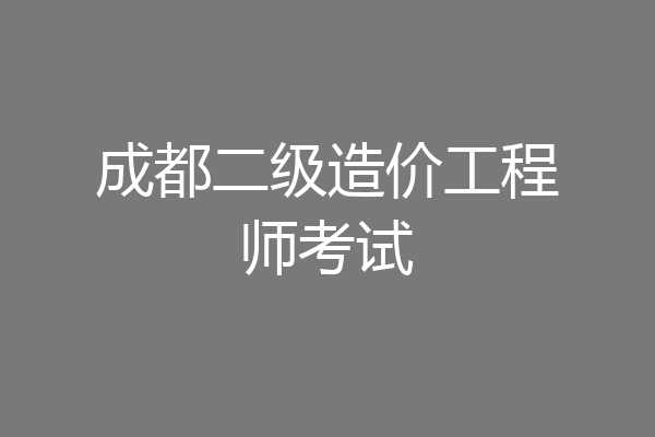 成都二级造价工程师考试