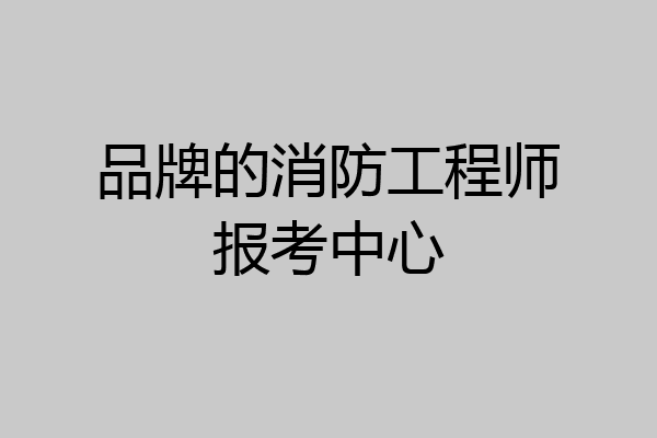 品牌的消防工程师报考中心