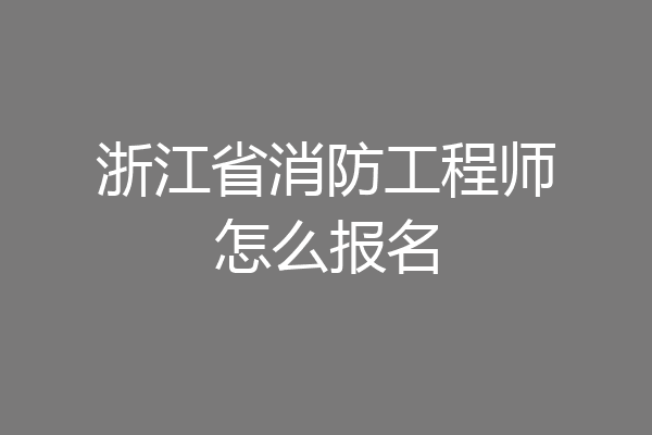 浙江省消防工程师怎么报名