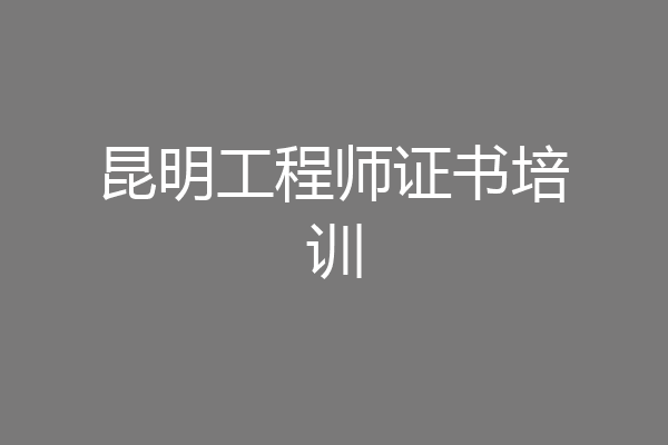 昆明工程师证书培训
