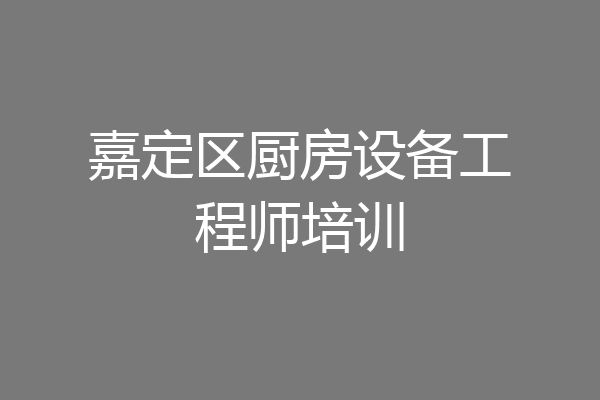 嘉定区厨房设备工程师培训