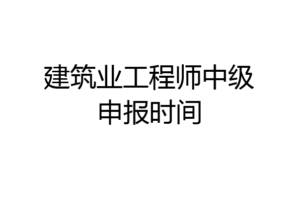 建筑业工程师中级申报时间