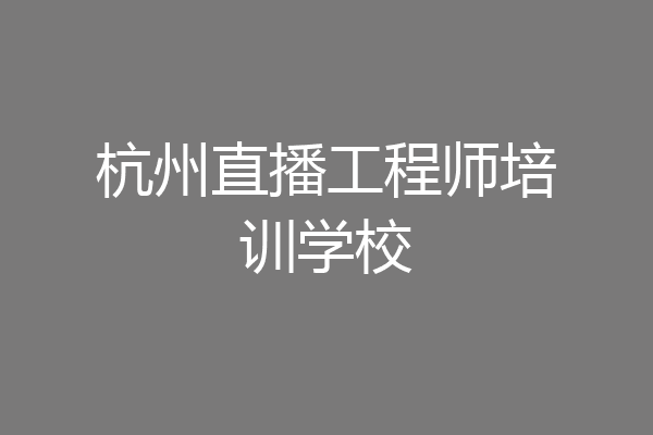 杭州直播工程师培训学校