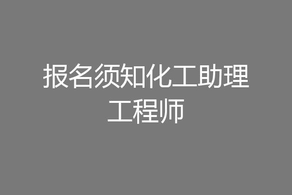 报名须知化工助理工程师