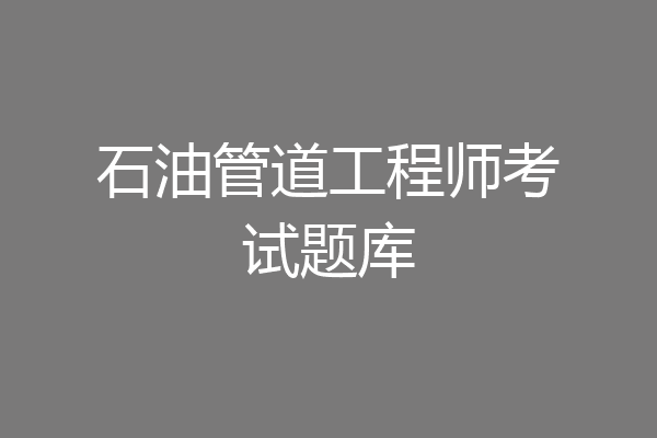 石油管道工程师考试题库