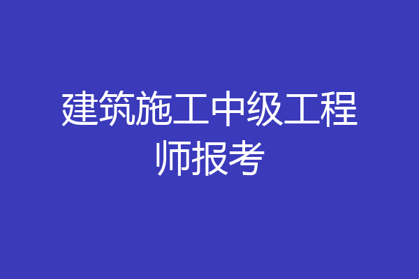 建筑施工中级工程师报考