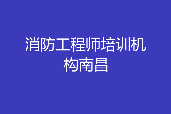 消防工程师培训机构南昌