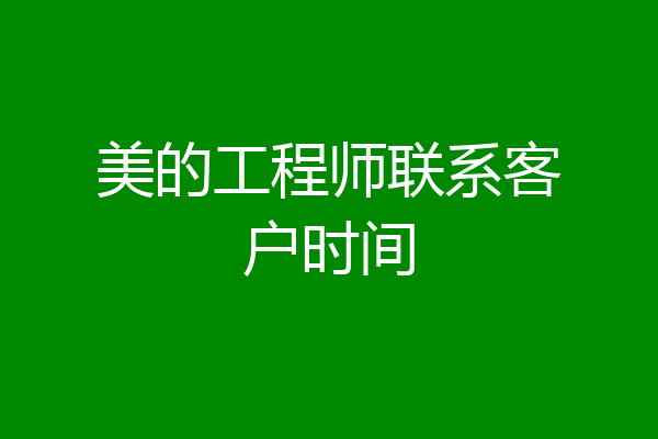 美的工程师联系客户时间