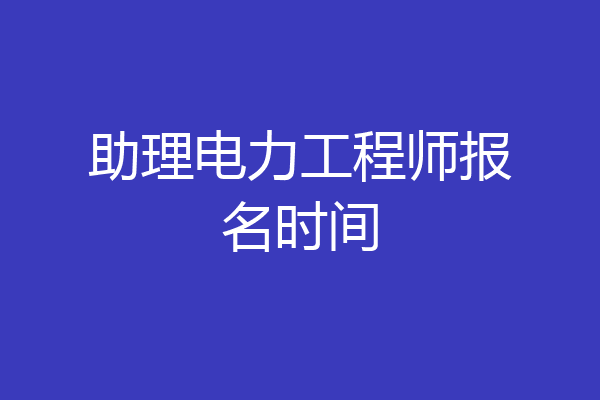 助理电力工程师报名时间