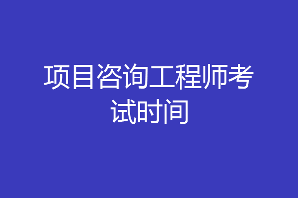 项目咨询工程师考试时间