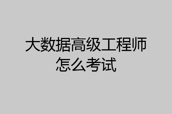 大数据高级工程师怎么考试