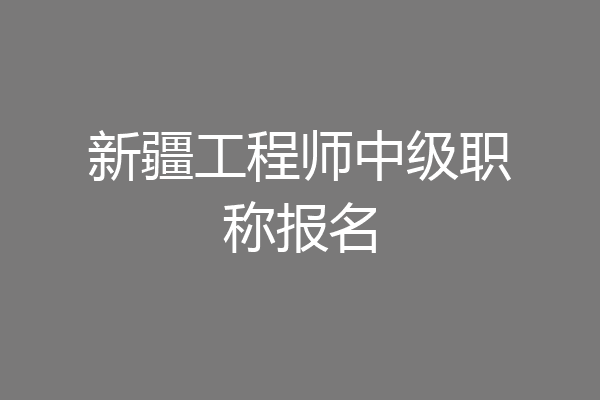 新疆工程师中级职称报名