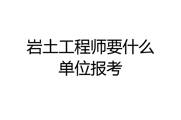 岩土工程师要什么单位报考