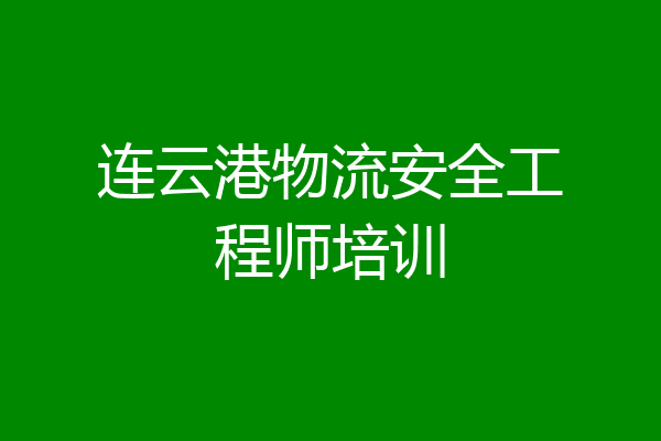 连云港物流安全工程师培训