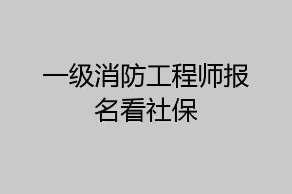 一级消防工程师报名看社保