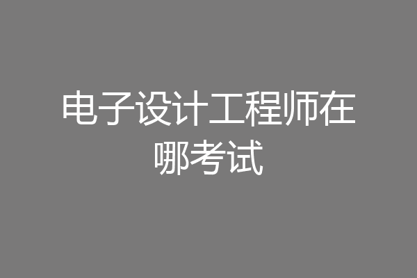 电子设计工程师在哪考试