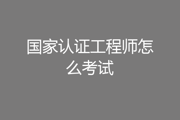 国家认证工程师怎么考试