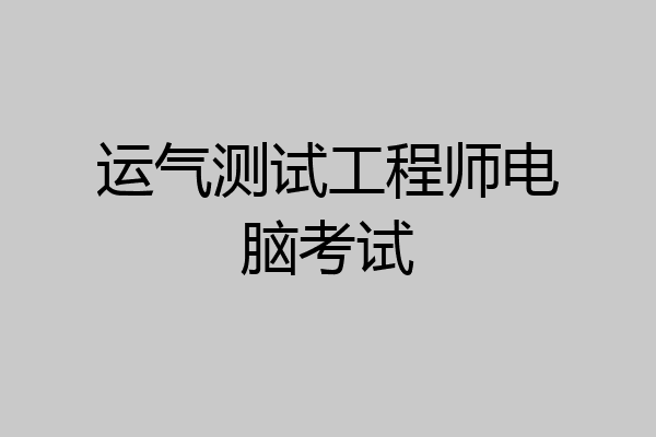 运气测试工程师电脑考试