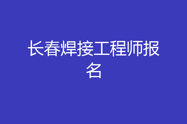 长春焊接工程师报名