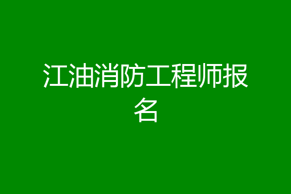 江油消防工程师报名