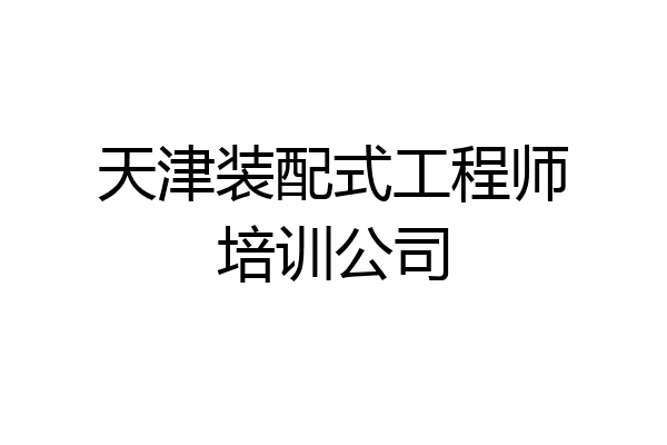 天津装配式工程师培训公司