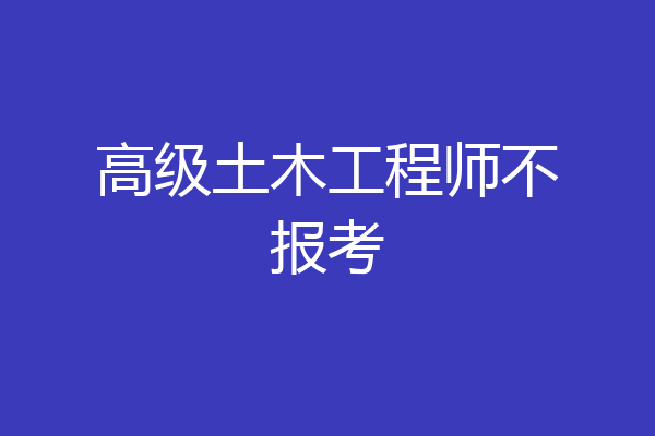 高级土木工程师不报考
