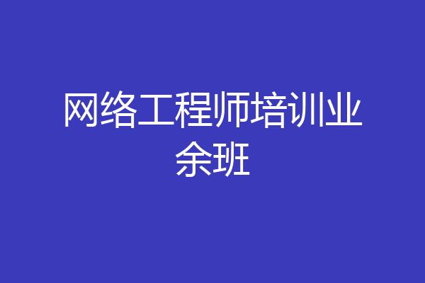 网络工程师培训业余班